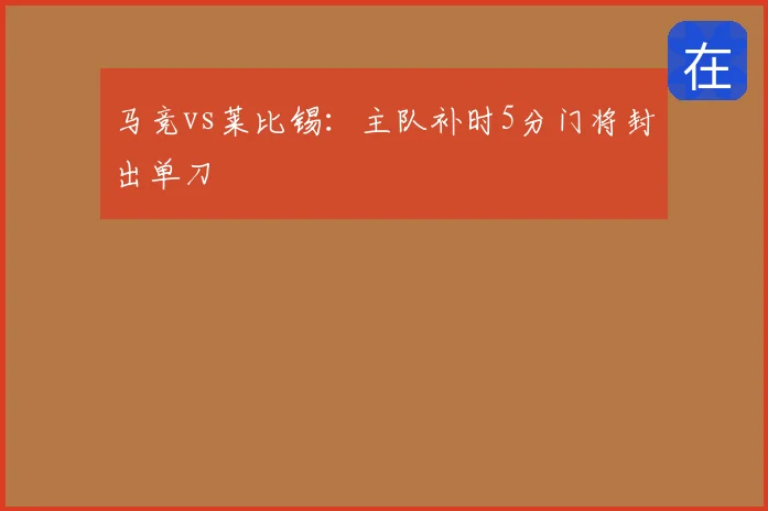 马竞vs莱比锡:主队补时5分门将封出单刀