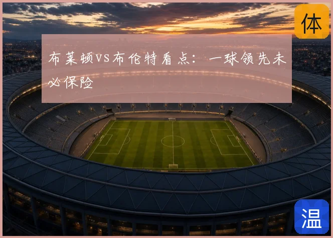 布莱顿vs布伦特看点：一球领先未必保险