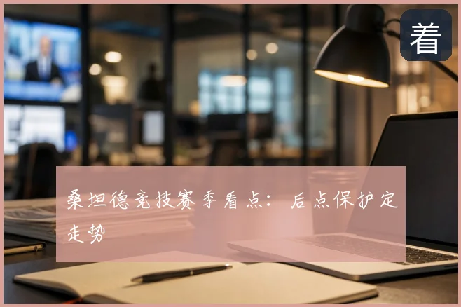 桑坦德竞技赛季看点:后点保护定走势