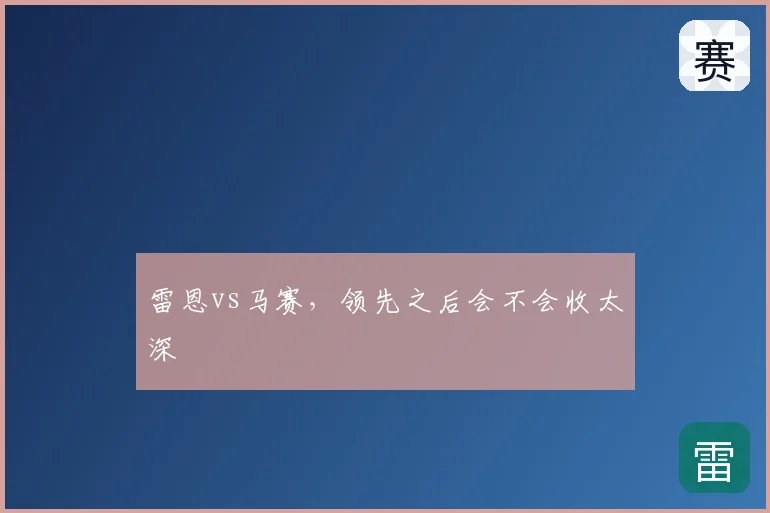 雷恩vs马赛,领先之后会不会收太深