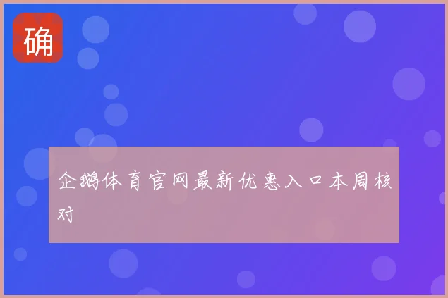 企鹅体育官网最新优惠入口本周核对