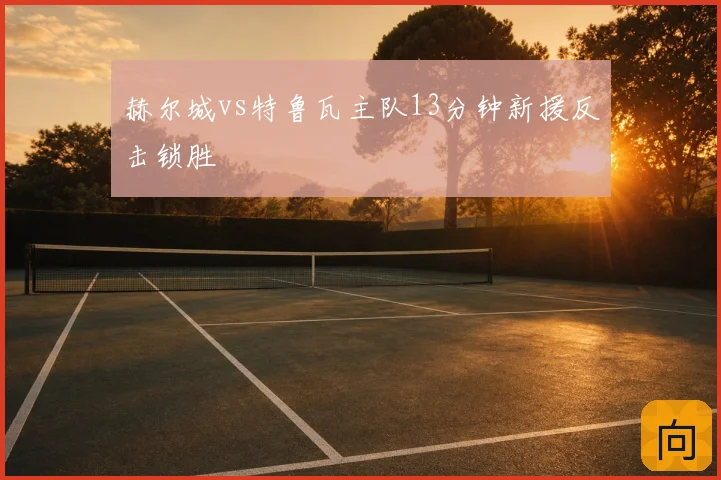 赫尔城vs特鲁瓦主队13分钟新援反击锁胜