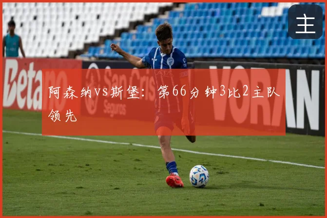阿森纳vs斯堡：第66分钟3比2主队领先