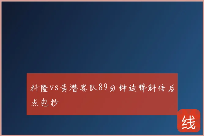 科隆vs黄潜客队89分钟边锋斜传后点包抄