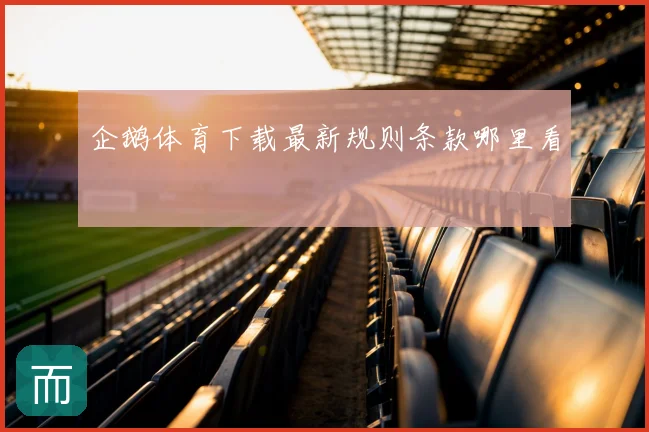 企鹅体育下载最新规则条款哪里看