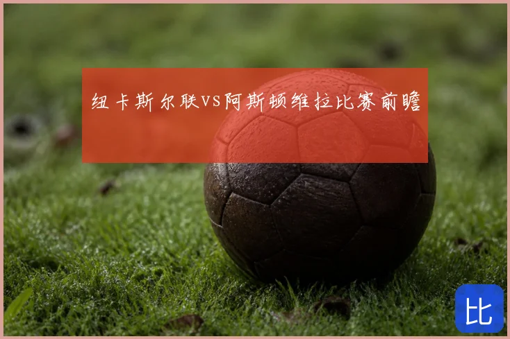 纽卡斯尔联vs阿斯顿维拉比赛前瞻