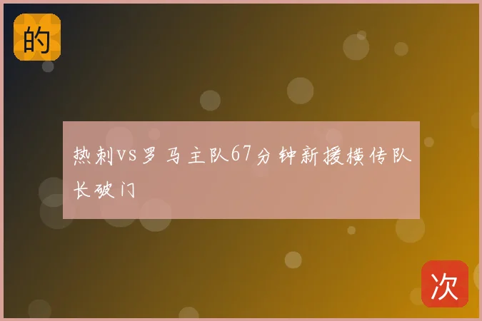 热刺vs罗马主队67分钟新援横传队长破门