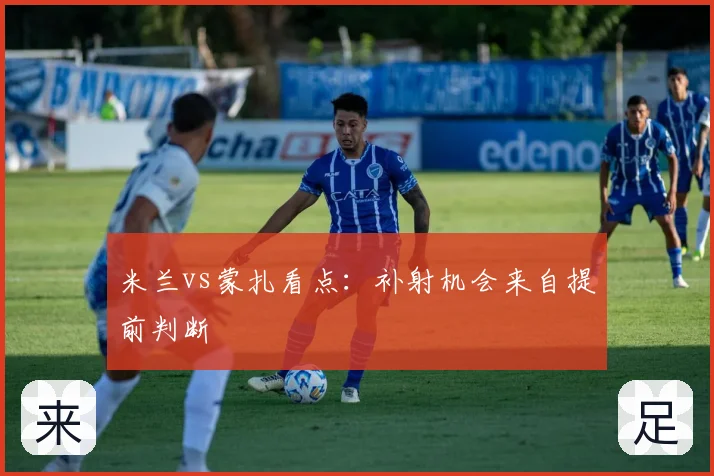 米兰vs蒙扎看点：补射机会来自提前判断