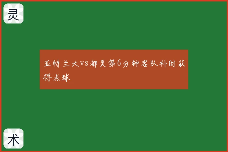 亚特兰大vs都灵第6分钟客队补时获得点球
