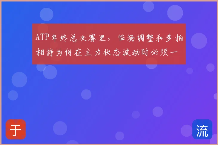 ATP年终总决赛里,临场调整和多拍相持为何在主力状态波动时必须一起考虑